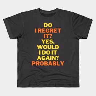 Do I regret it? Yes. Would I do it again? funny quote Kids T-Shirt